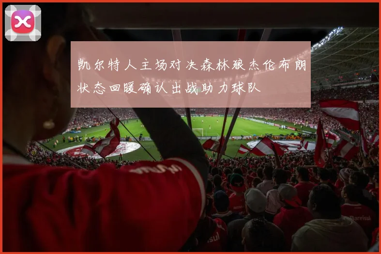 凯尔特人主场对决森林狼杰伦布朗状态回暖确认出战助力球队