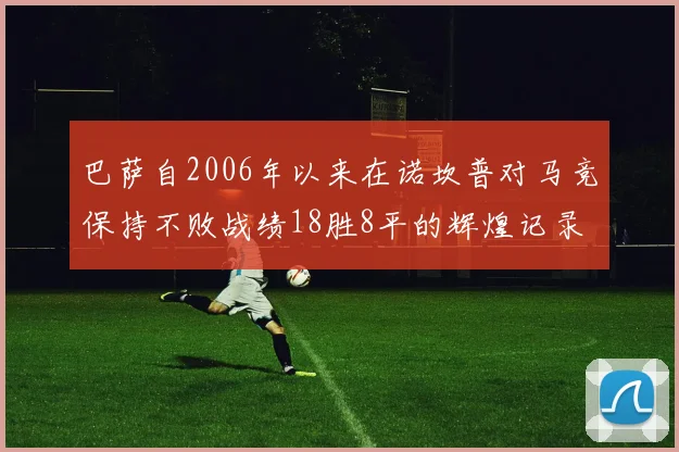 巴萨自2006年以来在诺坎普对马竞保持不败战绩18胜8平的辉煌记录