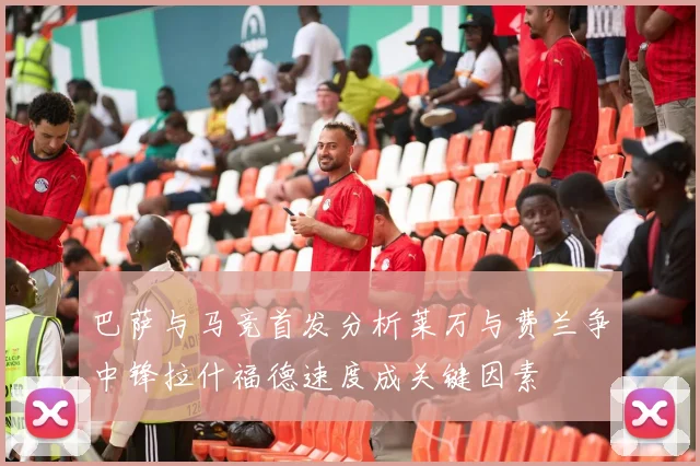 巴萨与马竞首发分析莱万与费兰争中锋拉什福德速度成关键因素