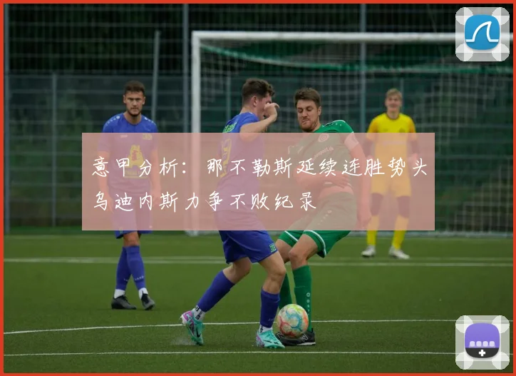 意甲分析：那不勒斯延续连胜势头乌迪内斯力争不败纪录