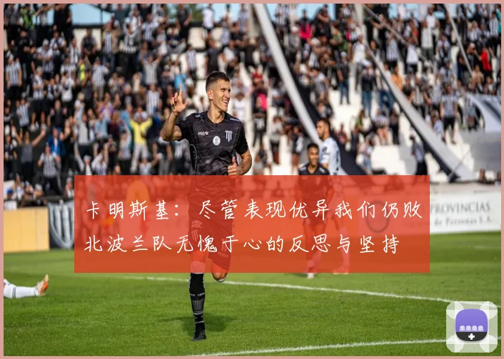 卡明斯基：尽管表现优异我们仍败北波兰队无愧于心的反思与坚持