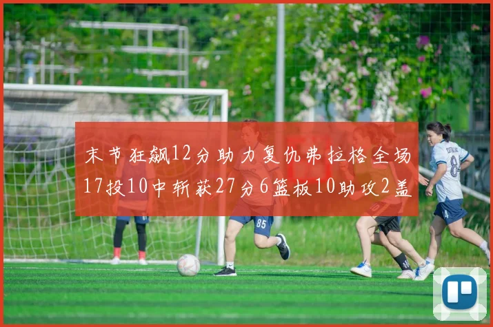 末节狂飙12分助力复仇弗拉格全场17投10中斩获27分6篮板10助攻2盖帽